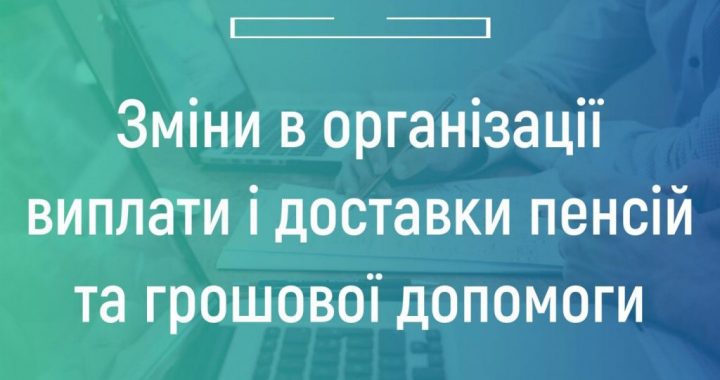 Зміни в організації виплати і доставки пенсії та грошової допомоги