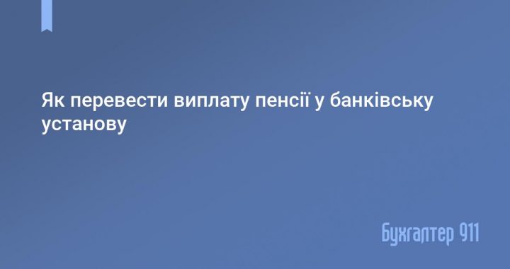 Як перевести виплату пенсії у банківську установу?