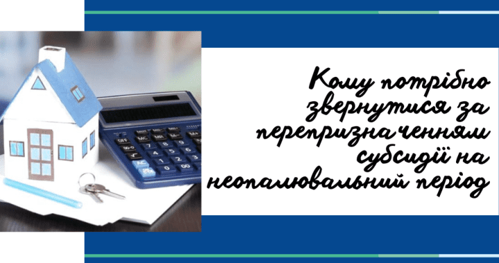 Кому потрібно звернутися за перепризначенням субсидії на неопалювальний період