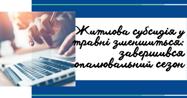 Житлова субсидія у травні зменшиться: завершився опалювальний сезон