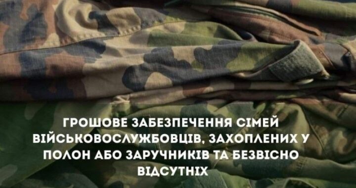 Для членів сімей військовослужбовців, які зникли безвісти, захоплені в полон або заручниками, інтерновані у нейтральних державах